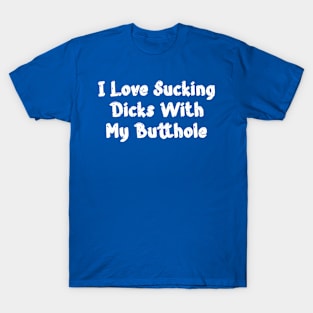 I Love Sucking Dicks With My Butthole T-Shirt